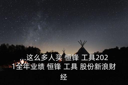 ...這么多人買 恒鋒 工具2021全年業(yè)績(jī) 恒鋒 工具 股份新浪財(cái)經(jīng)