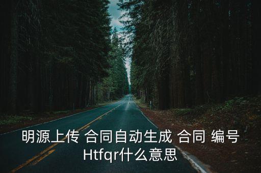 明源上傳 合同自動生成 合同 編號Htfqr什么意思