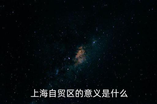  上海自貿(mào)區(qū)的意義是什么