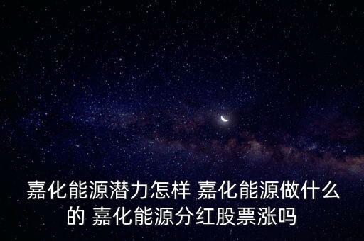  嘉化能源潛力怎樣 嘉化能源做什么的 嘉化能源分紅股票漲嗎