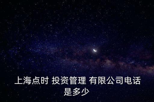  上海點(diǎn)時(shí) 投資管理 有限公司電話(huà)是多少