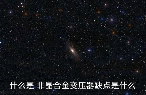 什么是 非晶合金變壓器缺點是什么