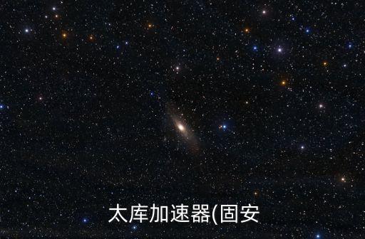  太庫(kù)加速器(固安