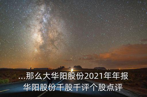 ...那么大華陽股份2021年年報華陽股份千股千評個股點評