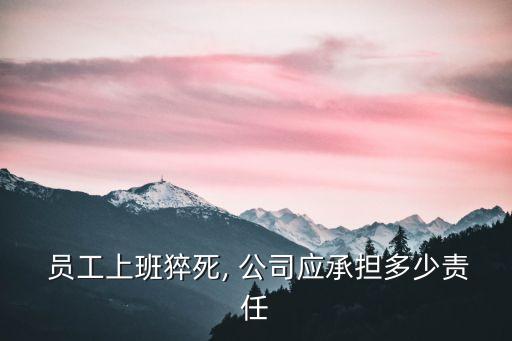  員工上班猝死, 公司應(yīng)承擔(dān)多少責(zé)任