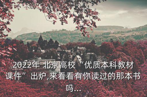 2022年 北京高?！皟?yōu)質(zhì)本科教材課件”出爐,來看看有你讀過的那本書嗎...