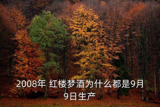 2008年 紅樓夢(mèng)酒為什么都是9月9日生產(chǎn)