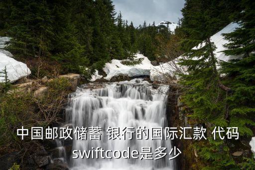 中國郵政儲蓄 銀行的國際匯款 代碼swiftcode是多少