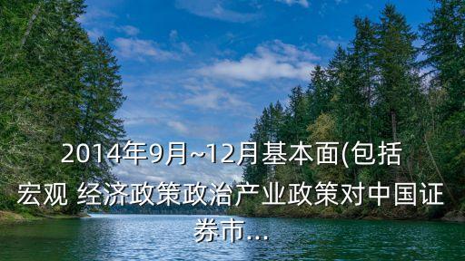 2014年9月~12月基本面(包括宏觀 經(jīng)濟(jì)政策政治產(chǎn)業(yè)政策對(duì)中國證券市...