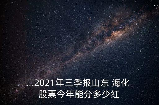 ...2021年三季報山東 ?；?股票今年能分多少紅