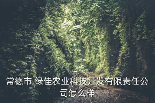 常德市 綠佳農(nóng)業(yè)科技開發(fā)有限責(zé)任公司怎么樣