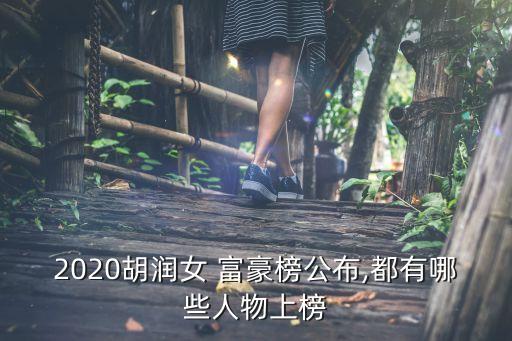 2020胡潤女 富豪榜公布,都有哪些人物上榜