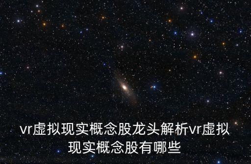 vr虛擬現(xiàn)實(shí)概念股龍頭解析vr虛擬現(xiàn)實(shí)概念股有哪些