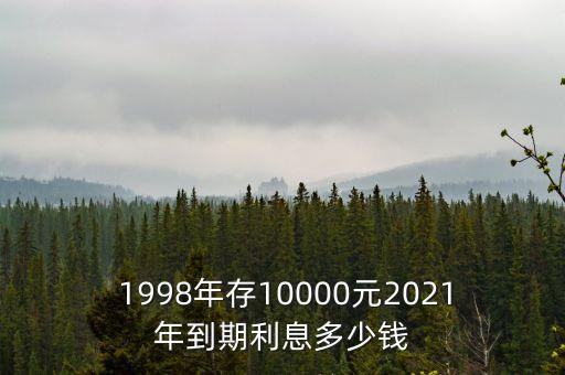  1998年存10000元2021年到期利息多少錢