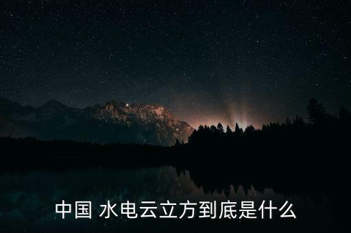 中國 水電云立方到底是什么