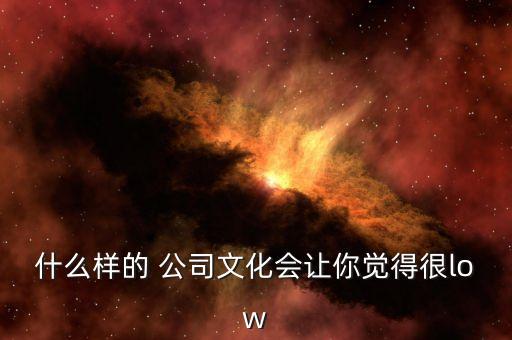 什么樣的 公司文化會(huì)讓你覺得很low