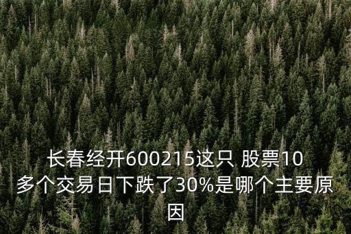 長春經(jīng)開600215這只 股票10多個交易日下跌了30%是哪個主要原因