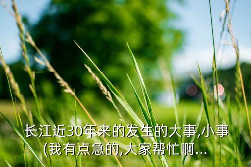  長江近30年來的發(fā)生的大事,小事(我有點急的,大家?guī)兔Π?..