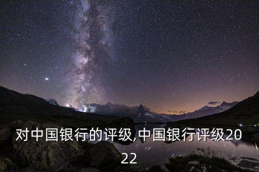 標普對中國銀行的評級,中國銀行評級2022