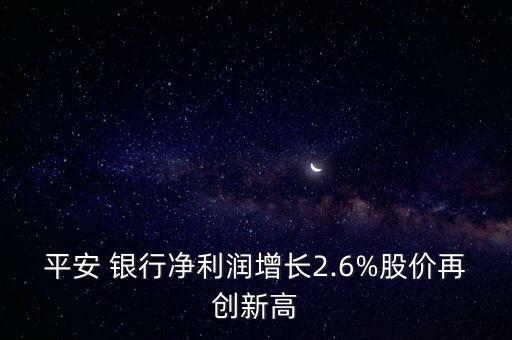 平安 銀行凈利潤增長2.6%股價再創(chuàng)新高