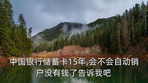 中國銀行儲蓄卡15年,會不會自動銷戶沒有錢了告訴我吧