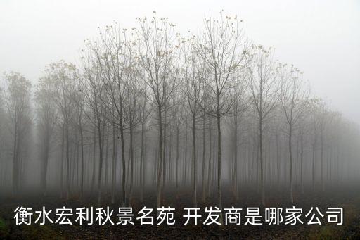 衡水宏利秋景名苑 開發(fā)商是哪家公司