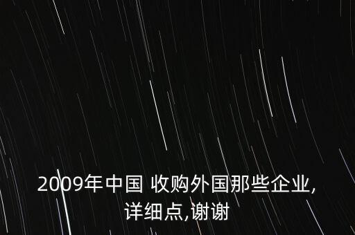 2009年中國 收購外國那些企業(yè),詳細點,謝謝