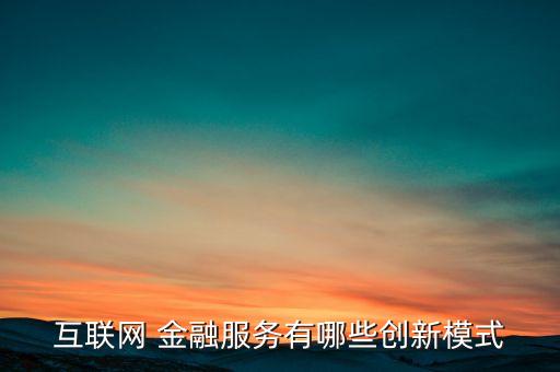 互聯(lián)網(wǎng) 金融服務(wù)有哪些創(chuàng)新模式