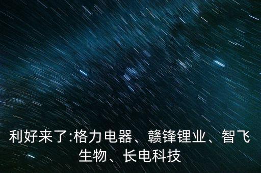 利好來了:格力電器、贛鋒鋰業(yè)、智飛生物、長電科技