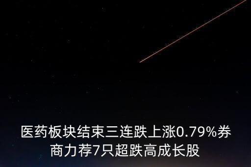 醫(yī)藥板塊結(jié)束三連跌上漲0.79%券商力薦7只超跌高成長股