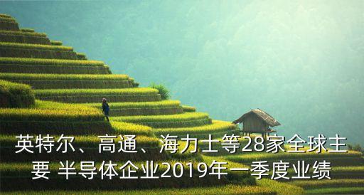 英特爾、高通、海力士等28家全球主要 半導(dǎo)體企業(yè)2019年一季度業(yè)績