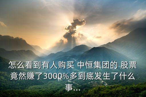 怎么看到有人購買 中恒集團(tuán)的 股票竟然賺了3000%多到底發(fā)生了什么事...