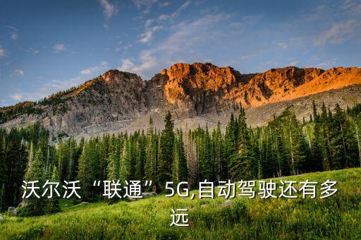 沃爾沃“聯(lián)通”5G,自動駕駛還有多遠