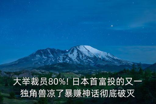 大舉裁員80%! 日本首富投的又一獨角獸涼了暴賺神話徹底破滅