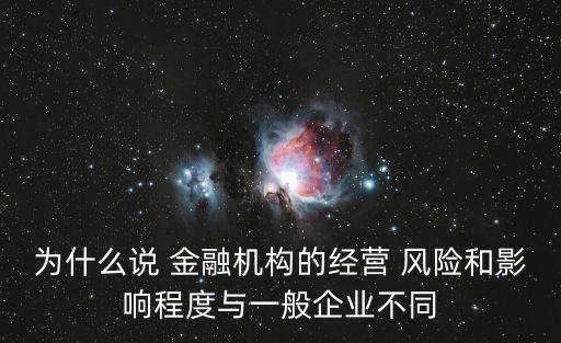 為什么說 金融機構(gòu)的經(jīng)營 風險和影響程度與一般企業(yè)不同