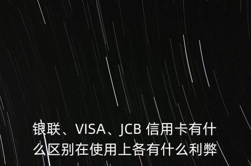 銀聯(lián)、VISA、JCB 信用卡有什么區(qū)別在使用上各有什么利弊