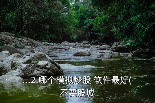 ...2.哪個(gè)模擬炒股 軟件最好(不要股城