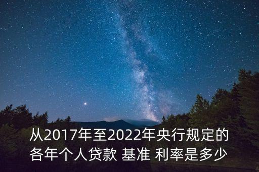 從2017年至2022年央行規(guī)定的各年個人貸款 基準 利率是多少