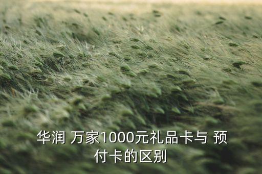  華潤 萬家1000元禮品卡與 預(yù)付卡的區(qū)別