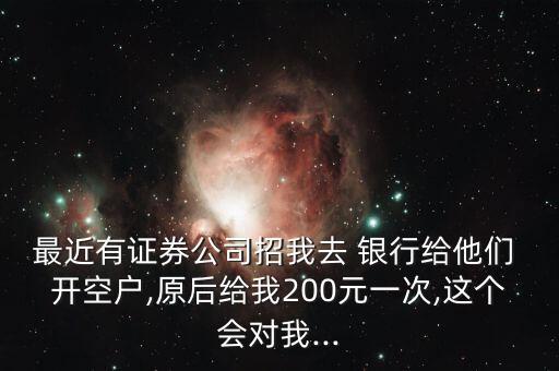 最近有證券公司招我去 銀行給他們 開空戶,原后給我200元一次,這個(gè)會(huì)對我...