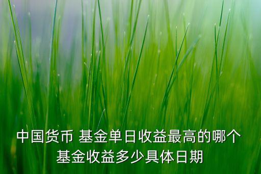 中國(guó)貨幣 基金單日收益最高的哪個(gè) 基金收益多少具體日期