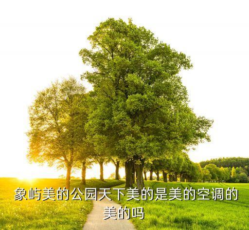  象嶼美的公園天下美的是美的空調(diào)的美的嗎