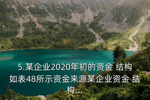 5.某企業(yè)2020年初的資金 結(jié)構(gòu)如表48所示資金來(lái)源某企業(yè)資金 結(jié)構(gòu)...