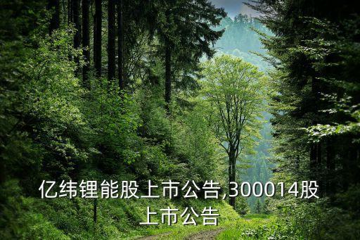 億緯鋰能股上市公告,300014股上市公告