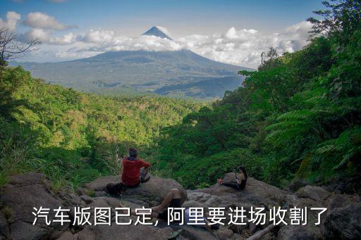 汽車版圖已定, 阿里要進場收割了