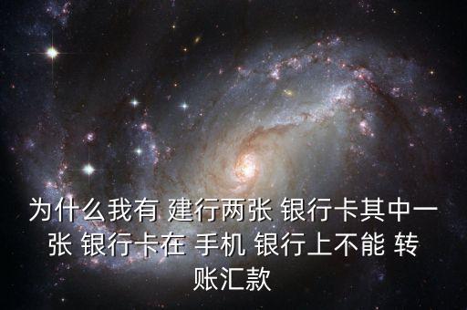 為什么我有 建行兩張 銀行卡其中一張 銀行卡在 手機 銀行上不能 轉(zhuǎn)賬匯款