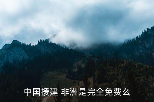 中國援建 非洲是完全免費(fèi)么