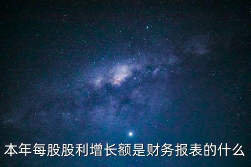 本年每股股利增長(zhǎng)額是財(cái)務(wù)報(bào)表的什么