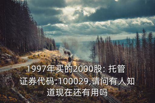 1997年買的2000股: 托管 證券代碼:100029,請問有人知道現(xiàn)在還有用嗎