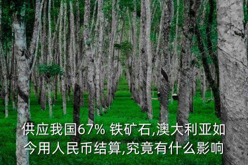 供應(yīng)我國(guó)67% 鐵礦石,澳大利亞如今用人民幣結(jié)算,究竟有什么影響